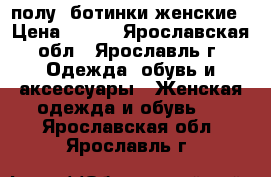 полу -ботинки женские › Цена ­ 300 - Ярославская обл., Ярославль г. Одежда, обувь и аксессуары » Женская одежда и обувь   . Ярославская обл.,Ярославль г.